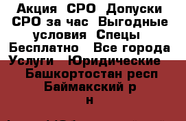 Акция! СРО! Допуски СРО за1час! Выгодные условия! Спецы! Бесплатно - Все города Услуги » Юридические   . Башкортостан респ.,Баймакский р-н